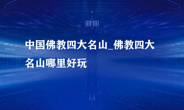 中国佛教四大名山_佛教四大名山哪里好玩