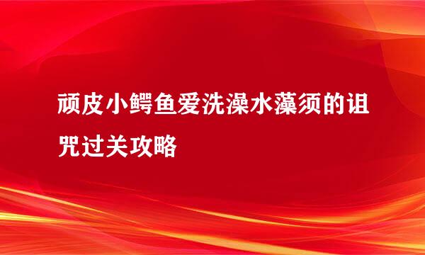 顽皮小鳄鱼爱洗澡水藻须的诅咒过关攻略