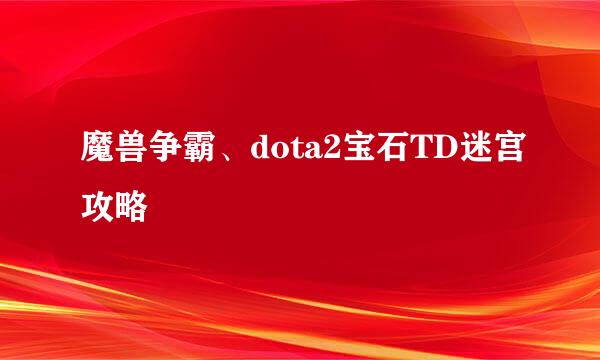 魔兽争霸、dota2宝石TD迷宫攻略