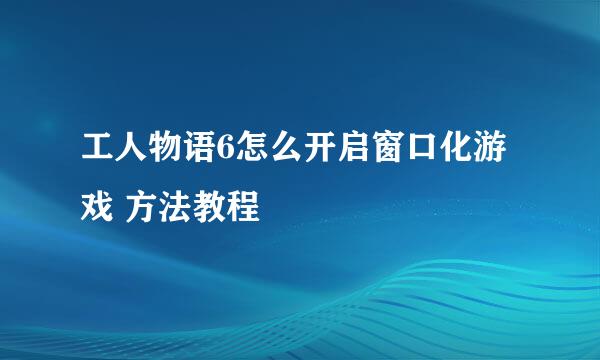 工人物语6怎么开启窗口化游戏 方法教程