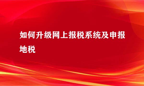 如何升级网上报税系统及申报地税