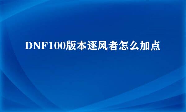 DNF100版本逐风者怎么加点