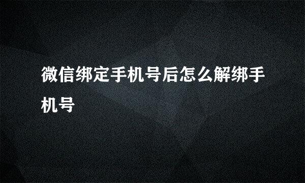 微信绑定手机号后怎么解绑手机号