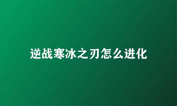 逆战寒冰之刃怎么进化