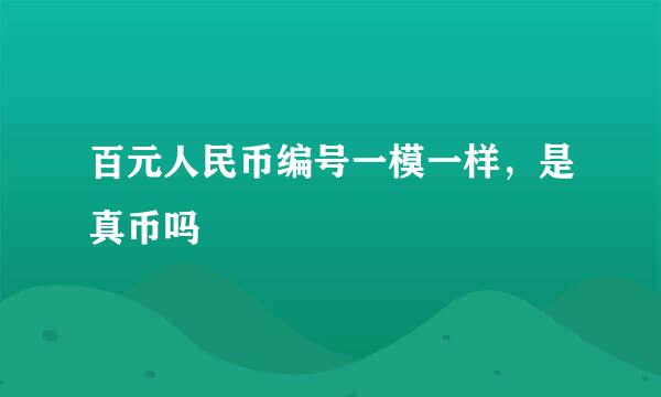 百元人民币编号一模一样，是真币吗