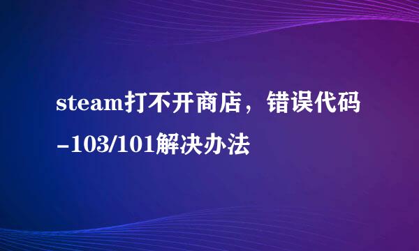 steam打不开商店，错误代码-103/101解决办法