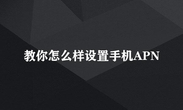 教你怎么样设置手机APN