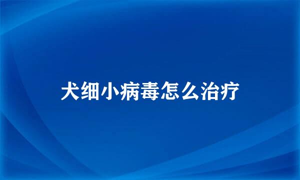 犬细小病毒怎么治疗