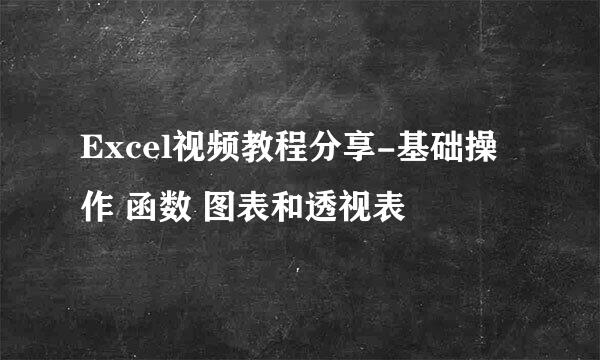 Excel视频教程分享-基础操作 函数 图表和透视表