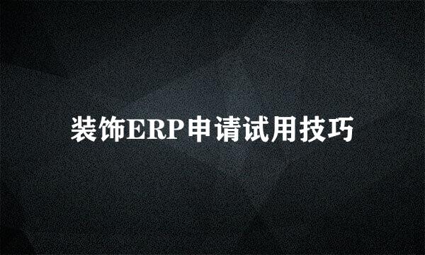 装饰ERP申请试用技巧