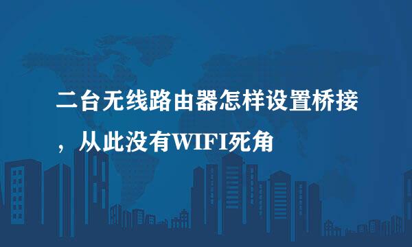 二台无线路由器怎样设置桥接，从此没有WIFI死角