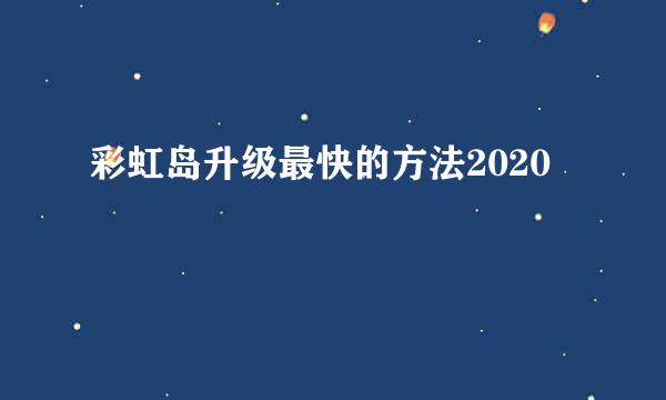 彩虹岛升级最快的方法2020