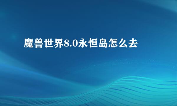 魔兽世界8.0永恒岛怎么去