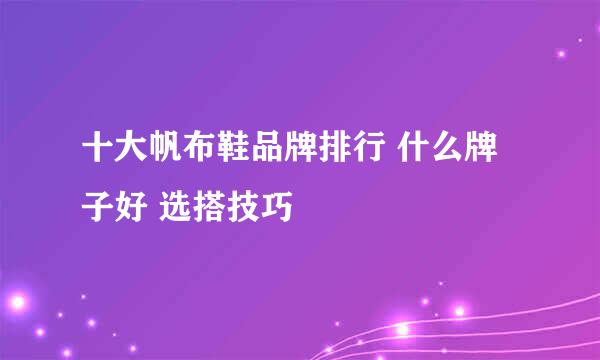 十大帆布鞋品牌排行 什么牌子好 选搭技巧