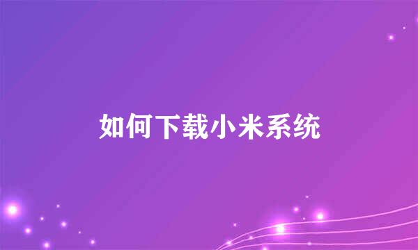 如何下载小米系统