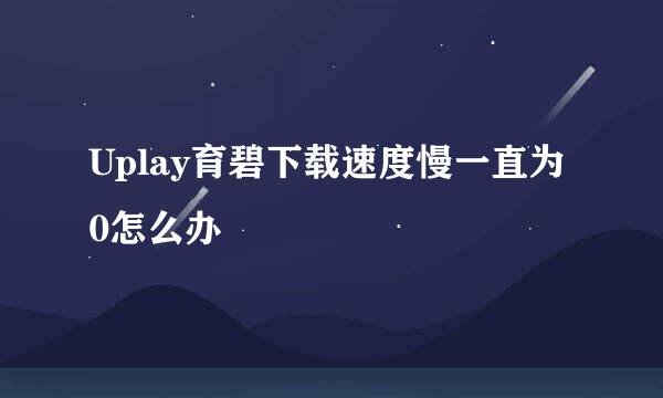 Uplay育碧下载速度慢一直为0怎么办