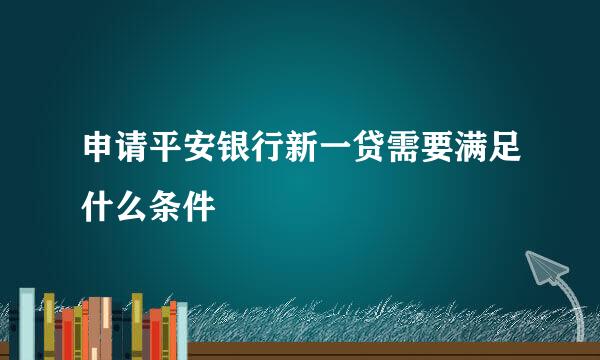 申请平安银行新一贷需要满足什么条件