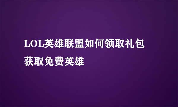 LOL英雄联盟如何领取礼包 获取免费英雄