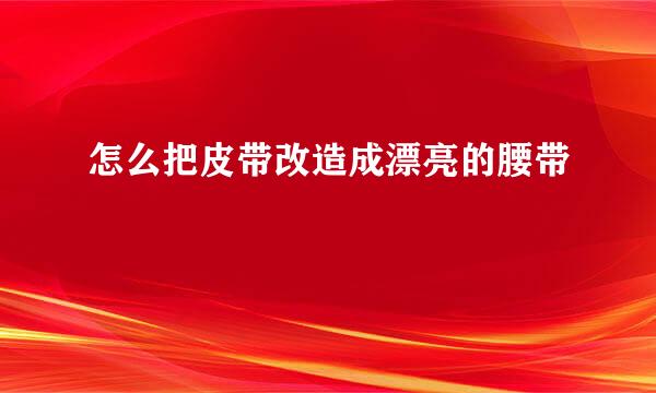 怎么把皮带改造成漂亮的腰带