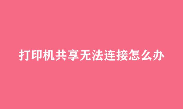 打印机共享无法连接怎么办