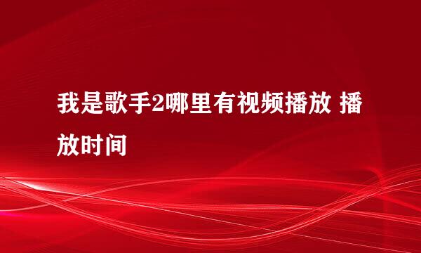 我是歌手2哪里有视频播放 播放时间