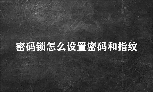 密码锁怎么设置密码和指纹