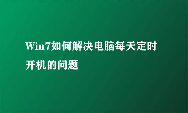 Win7如何解决电脑每天定时开机的问题