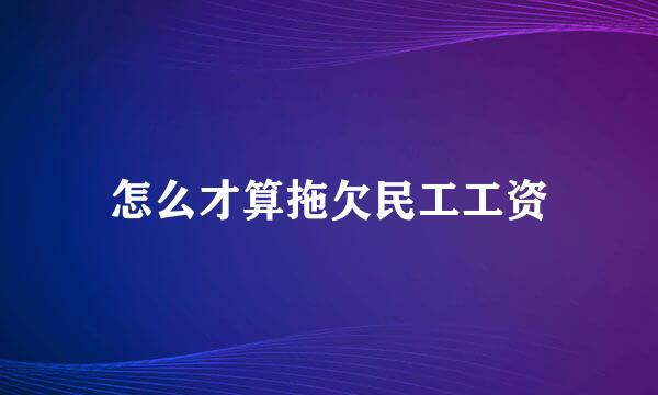 怎么才算拖欠民工工资