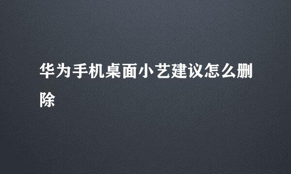 华为手机桌面小艺建议怎么删除