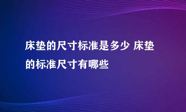 床垫的尺寸标准是多少 床垫的标准尺寸有哪些