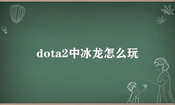 dota2中冰龙怎么玩