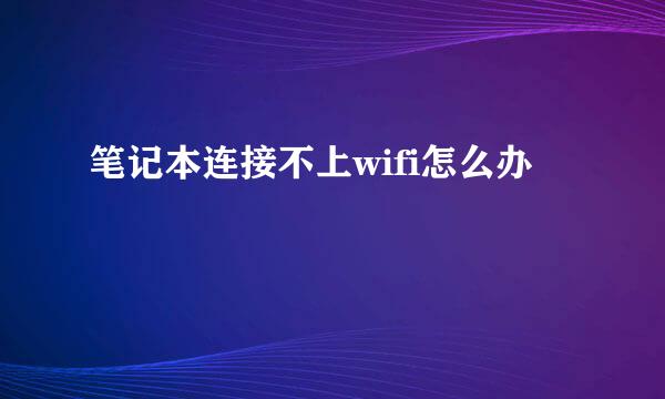 笔记本连接不上wifi怎么办