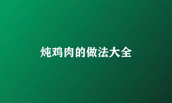 炖鸡肉的做法大全