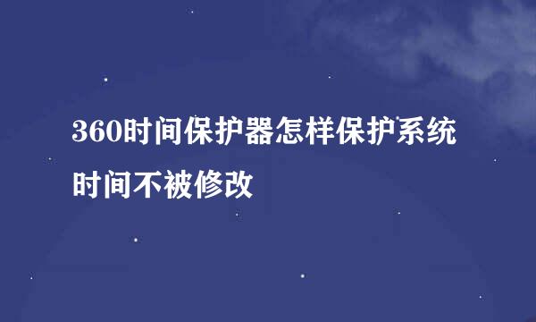 360时间保护器怎样保护系统时间不被修改