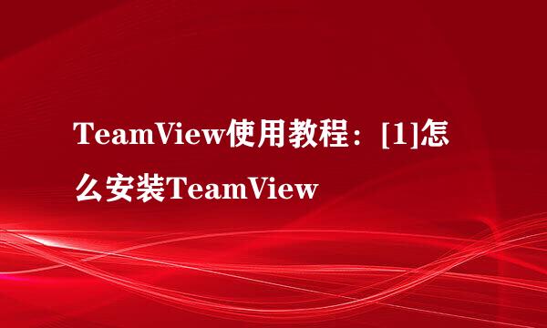 TeamView使用教程：[1]怎么安装TeamView