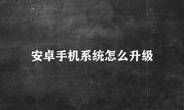 安卓手机系统怎么升级