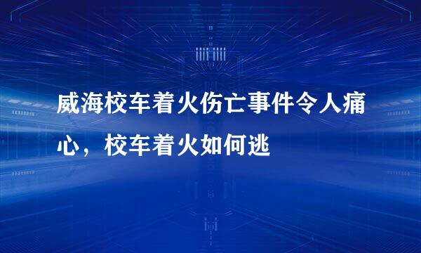 威海校车着火伤亡事件令人痛心，校车着火如何逃