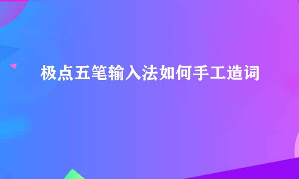 极点五笔输入法如何手工造词