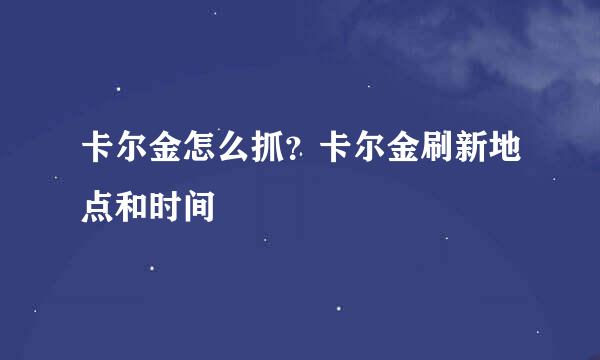 卡尔金怎么抓？卡尔金刷新地点和时间