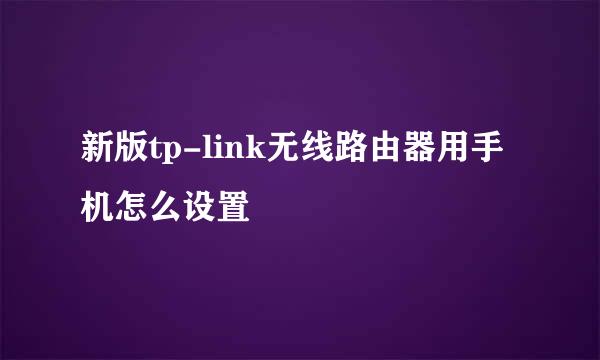 新版tp-link无线路由器用手机怎么设置