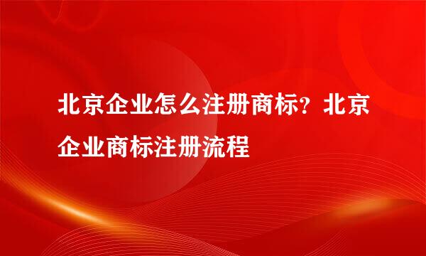 北京企业怎么注册商标？北京企业商标注册流程