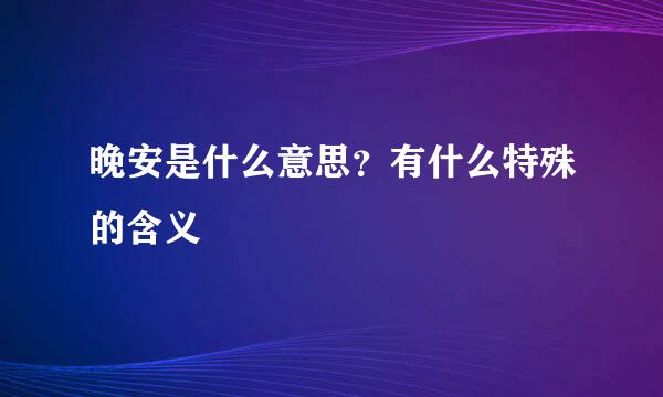 晚安是什么意思？有什么特殊的含义