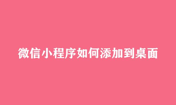 微信小程序如何添加到桌面