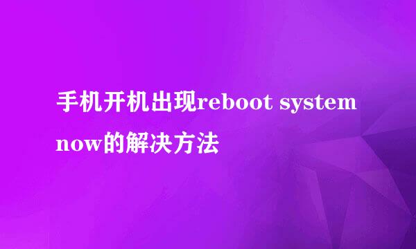 手机开机出现reboot system now的解决方法