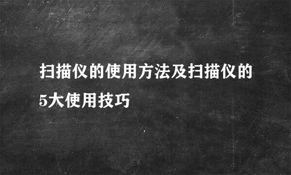 扫描仪的使用方法及扫描仪的5大使用技巧