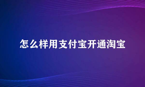 怎么样用支付宝开通淘宝