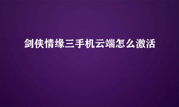 剑侠情缘三手机云端怎么激活