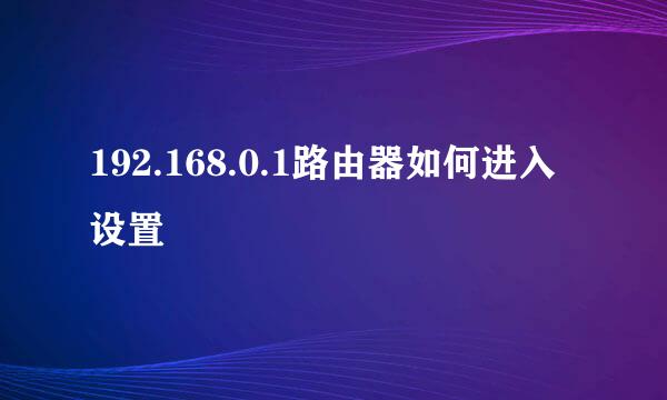 192.168.0.1路由器如何进入设置