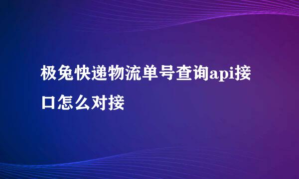 极兔快递物流单号查询api接口怎么对接