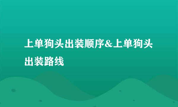 上单狗头出装顺序&上单狗头出装路线